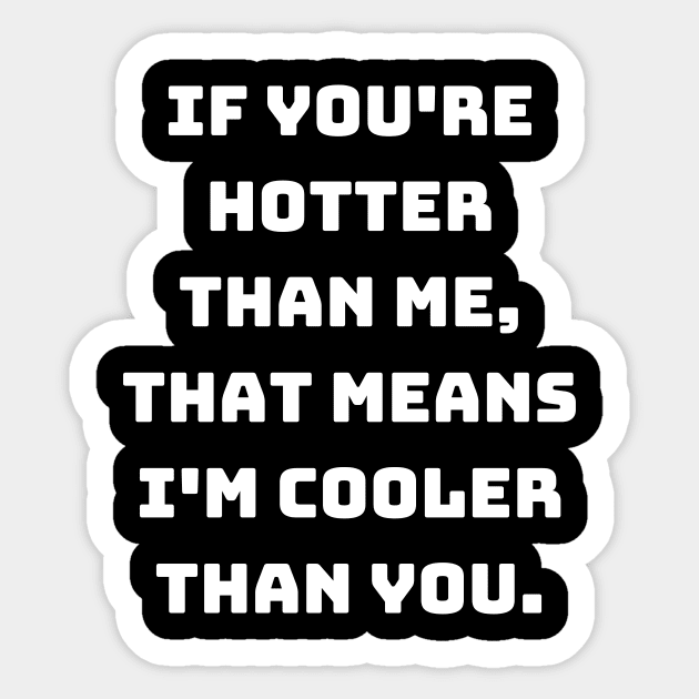 If you're hotter than me, that means I'm cooler than you. Sticker by Motivational_Apparel